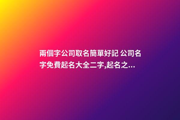 兩個字公司取名簡單好記 公司名字免費起名大全二字,起名之家-第1張-公司起名-玄機派